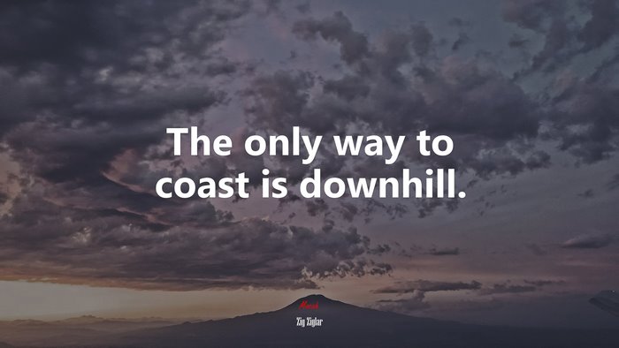 The only way to coast is downhill. | Zig Ziglar quote