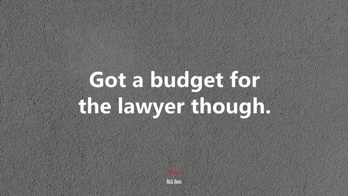 Got a budget for the lawyer though. | Rick Ross quote