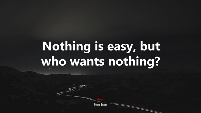 Nothing is easy, but who wants nothing? | Donald Trump quote