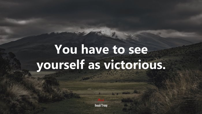 You have to see yourself as victorious. | Donald Trump quote