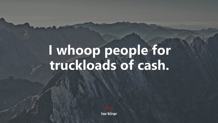 I whoop people for truckloads of cash. | Conor McGregor quote