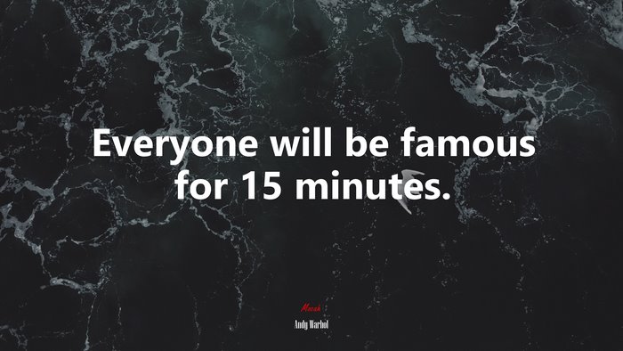 Everyone will be famous for 15 minutes. | Andy Warhol quote