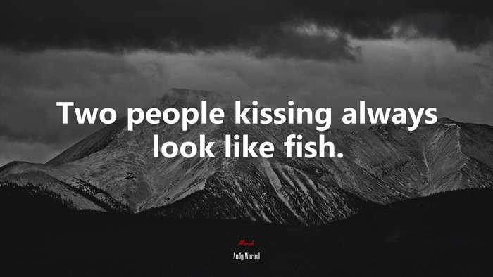 Two people kissing always look like fish. | Andy Warhol quote