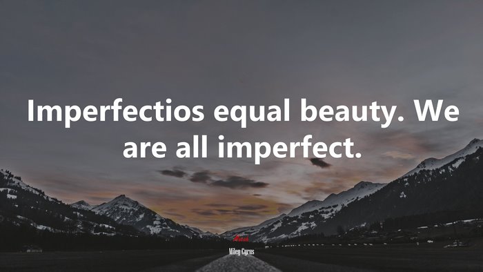 Imperfectios equal beauty. We are all imperfect. | Miley Cyrus quote