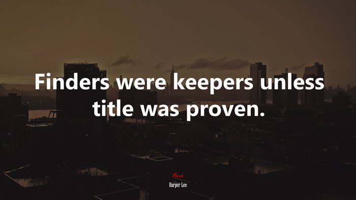 Finders were keepers unless title was proven. | Harper Lee quote