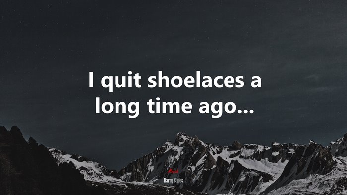 I quit shoelaces a long time ago... | Harry Styles quote