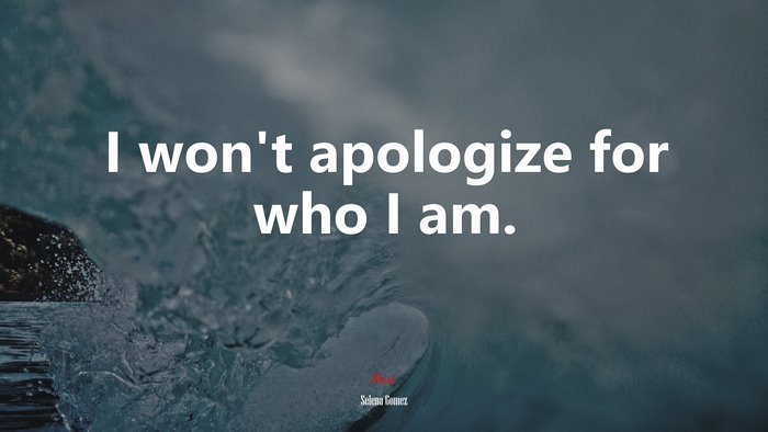 I won’t apologize for who I am. | Selena Gómez quote