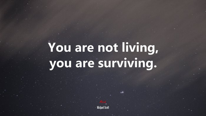 You are not living, you are surviving. | Michael Scott quote