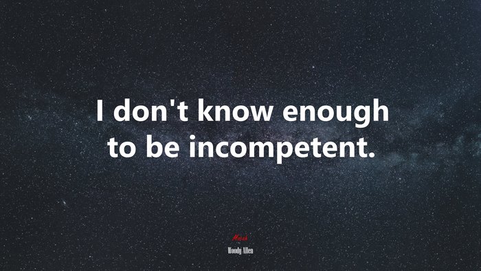 I don’t know enough to be incompetent. | Woody Allen quote