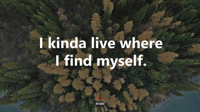 I kinda live where I find myself. | Bob Dylan quote