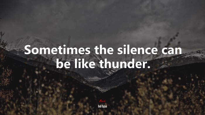 Sometimes the silence can be like thunder. | Bob Dylan quote