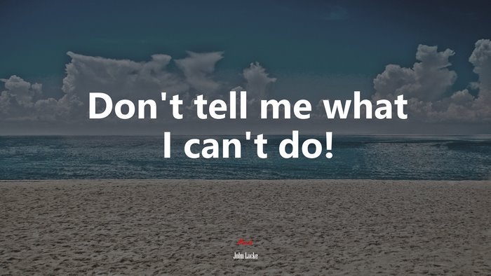 Don’t tell me what I can’t do! | John Locke quote