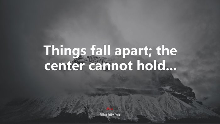 Things fall apart; the center cannot hold... | William Butler Yeats quote