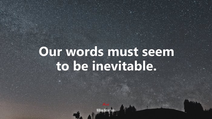 Our words must seem to be inevitable. | William Butler Yeats quote