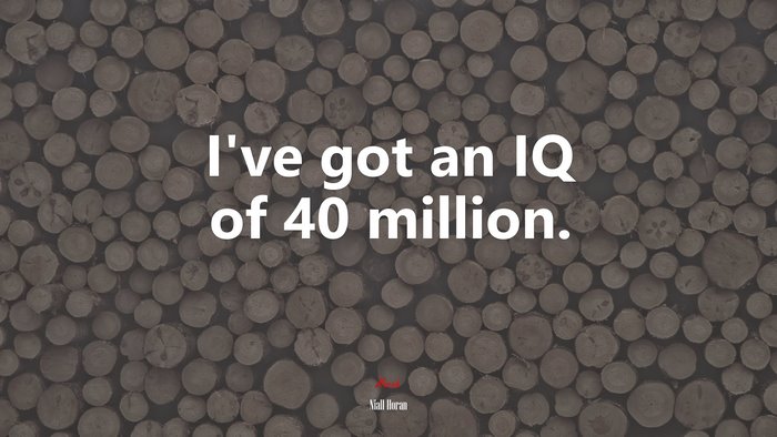 I’ve got an IQ of 40 million. | Niall Horan quote