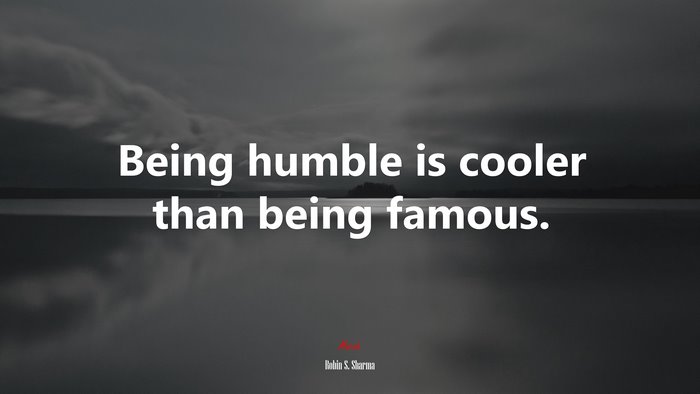 Being humble is cooler than being famous. | Robin S. Sharma quote