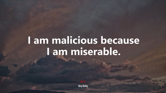 I am malicious because I am miserable. | Mary Shelley quote