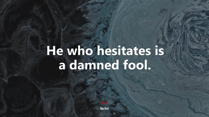 He who hesitates is a damned fool. | Mae West quote