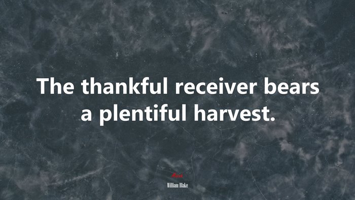 The thankful receiver bears a plentiful harvest. | William Blake quote