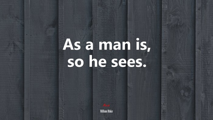 As a man is, so he sees. | William Blake quote