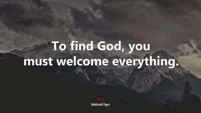 To find God, you must welcome everything. | Rabindranath Tagore quote
