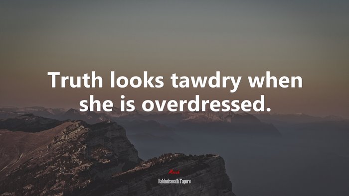Truth looks tawdry when she is overdressed. | Rabindranath Tagore quote