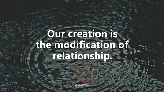Our creation is the modification of relationship. | Rabindranath Tagore quote