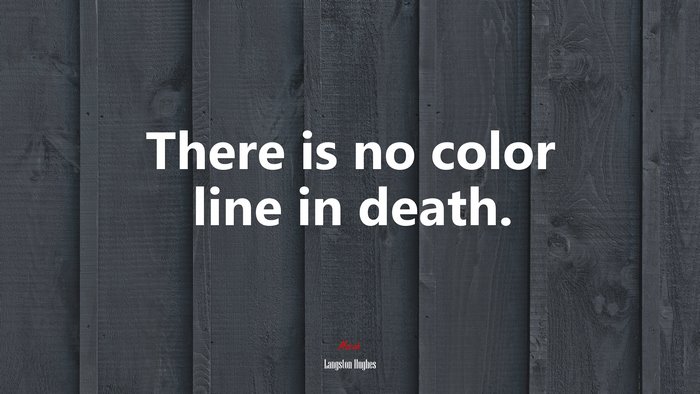 There is no color line in death. | Langston Hughes quote