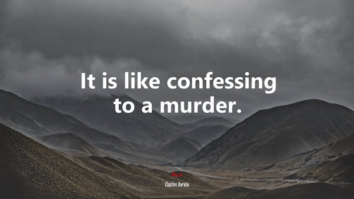 It is like confessing to a murder. | Charles Darwin quote