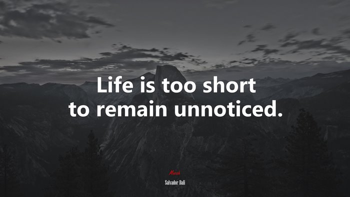 Life is too short to remain unnoticed. | Salvador Dalí quote