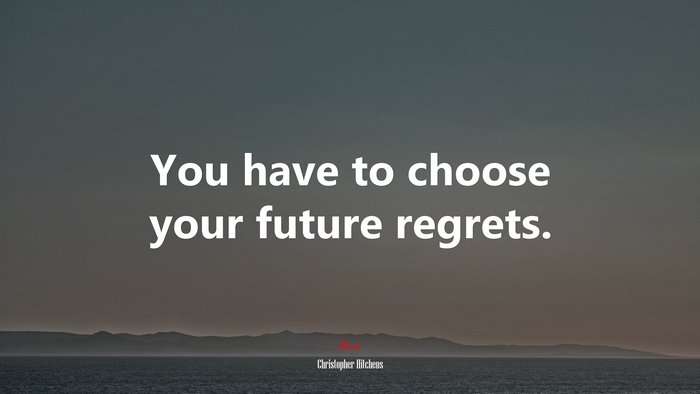 You have to choose your future regrets. | Christopher Hitchens quote