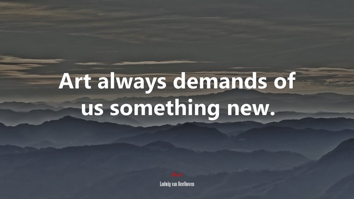 Art always demands of us something new. | Ludwig van Beethoven quote