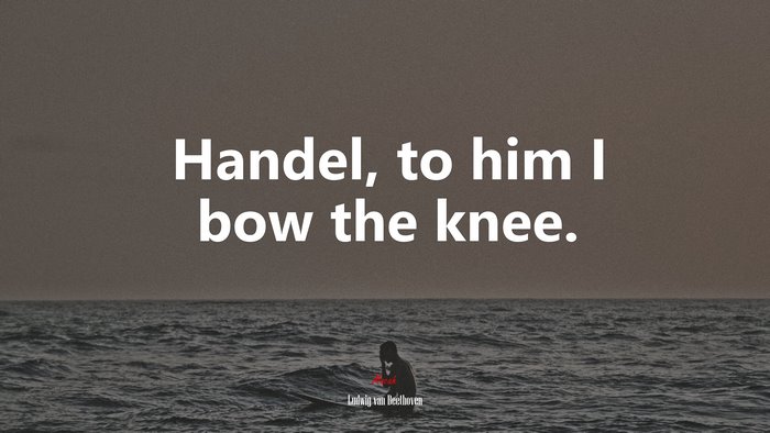 Handel, to him I bow the knee. | Ludwig van Beethoven quote