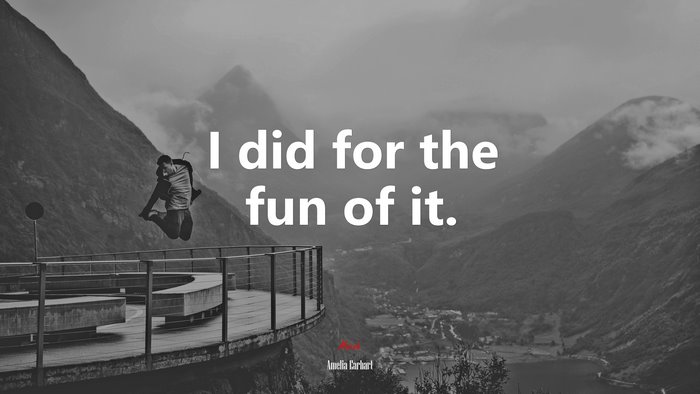 I did for the fun of it. | Amelia Earhart quote