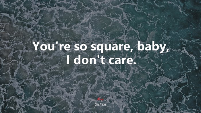 You’re so square, baby, I don’t care. | Elvis Presley quote