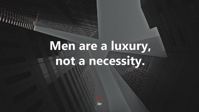 Men are a luxury, not a necessity. | Cher quote
