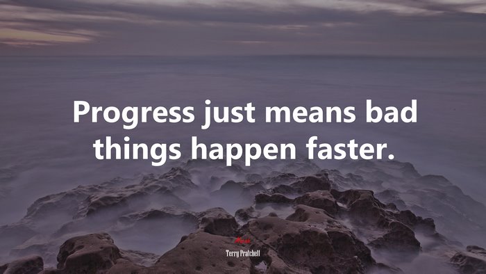 Progress just means bad things happen faster. | Terry Pratchett quote