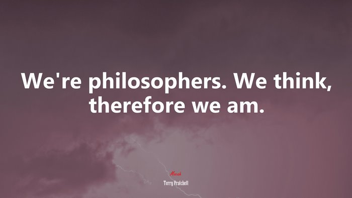 We’re philosophers. We think, therefore we am. | Terry Pratchett quote