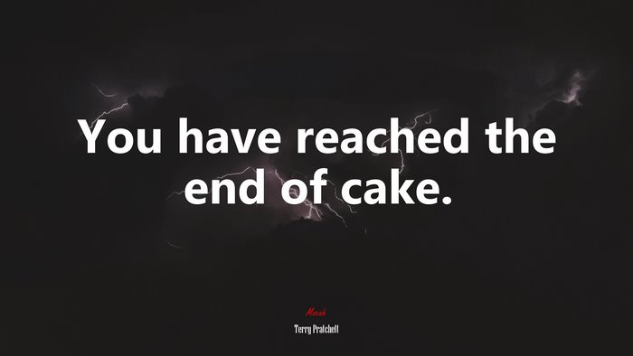 You have reached the end of cake. | Terry Pratchett quote