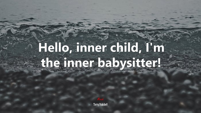 Hello, inner child, I’m the inner babysitter! | Terry Pratchett quote