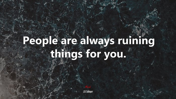 People are always ruining things for you. | J.D. Salinger quote