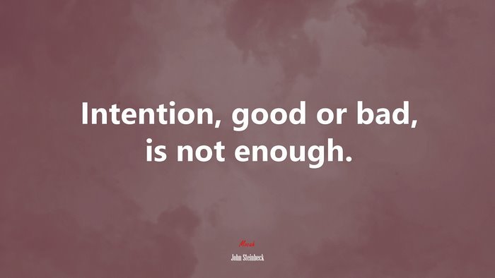 Intention, good or bad, is not enough. | John Steinbeck quote