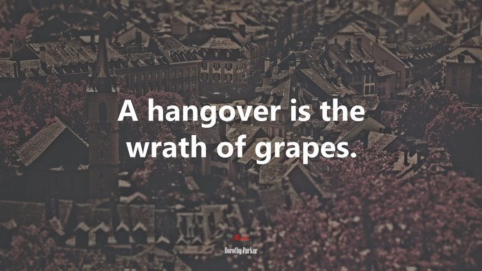 A hangover is the wrath of grapes. | Dorothy Parker quote