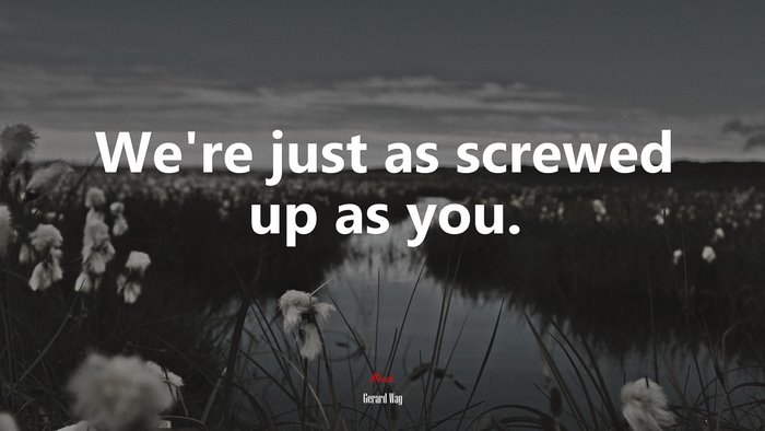 We’re just as screwed up as you. | Gerard Way quote