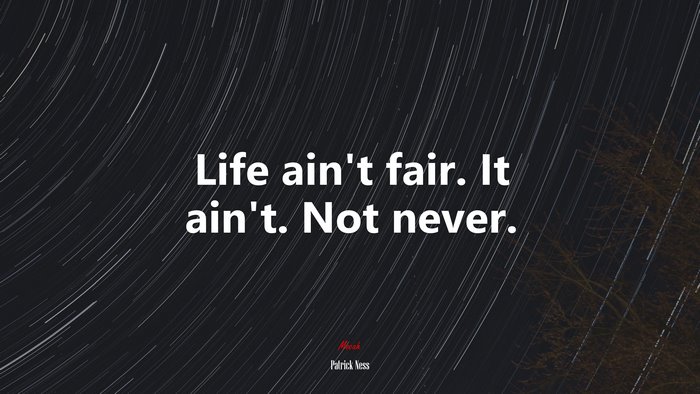Life ain’t fair. It ain’t. Not never. | Patrick Ness quote