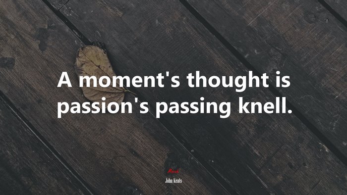 A moment’s thought is passion’s passing knell. | John Keats quote