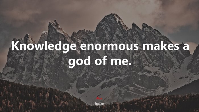 Knowledge enormous makes a god of me. | John Keats quote