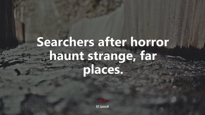 Searchers after horror haunt strange, far places. | H.P. Lovecraft quote