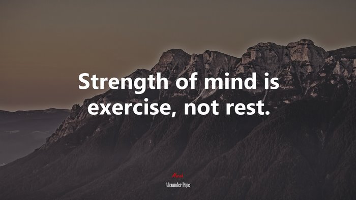 Strength of mind is exercise, not rest. | Alexander Pope quote