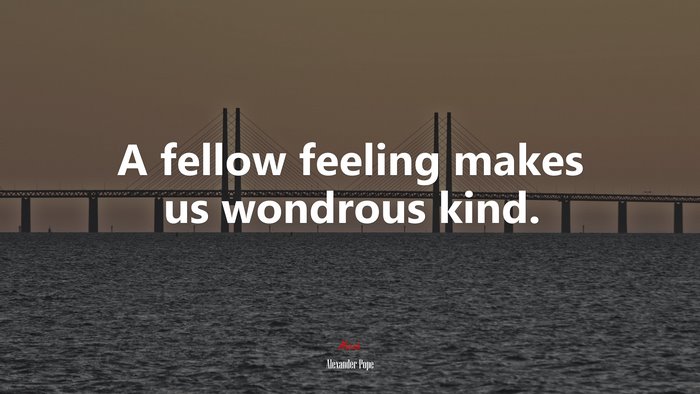 A fellow feeling makes us wondrous kind. | Alexander Pope quote